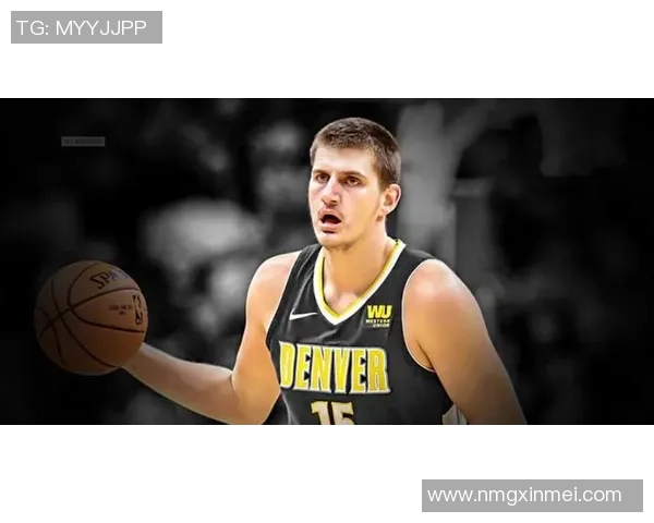 尼古拉约基奇：从默默无闻到NBA超级明星的辉煌之路
